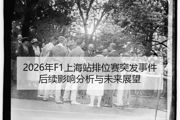 2026年F1上海站排位赛突发事件后续影响分析与未来展望