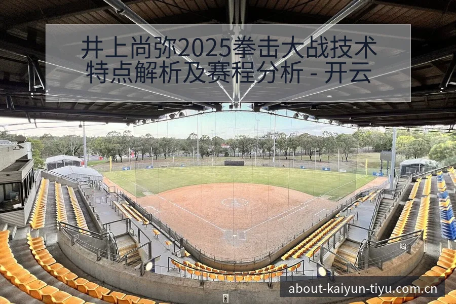 井上尚弥2025拳击大战技术特点解析及赛程分析 - 开云