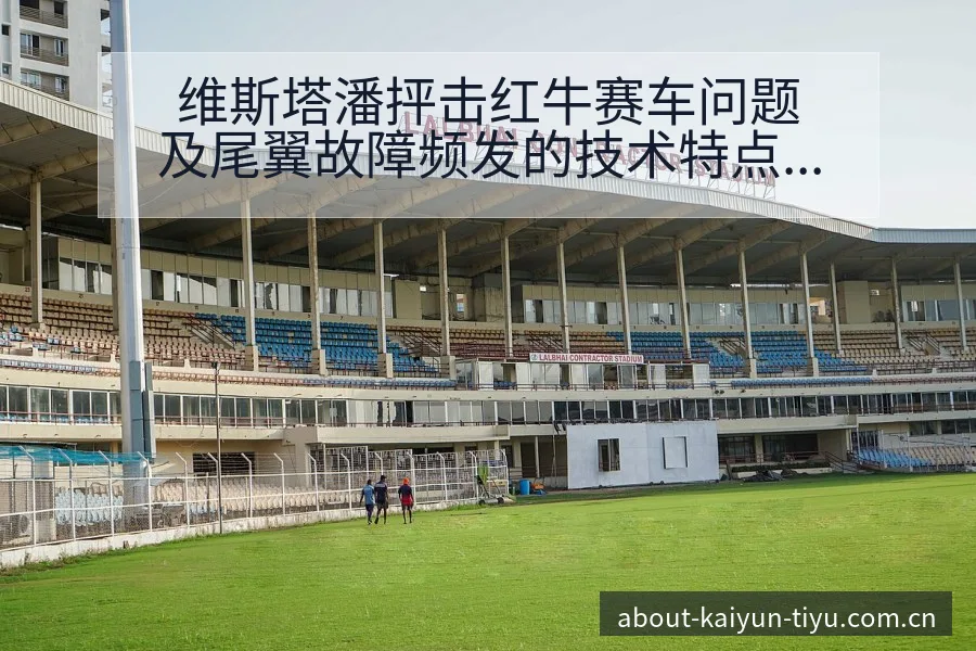 维斯塔潘抨击红牛赛车问题及尾翼故障频发的技术特点分析 - 开云