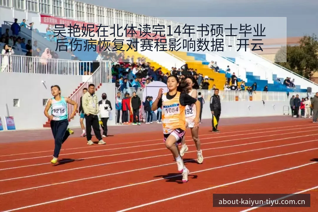 吴艳妮在北体读完14年书硕士毕业后伤病恢复对赛程影响数据 - 开云